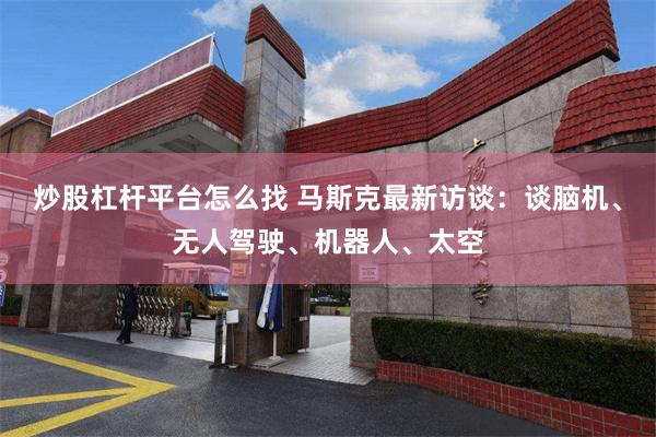 炒股杠杆平台怎么找 马斯克最新访谈:谈脑机、无人驾驶、机器人、太空
