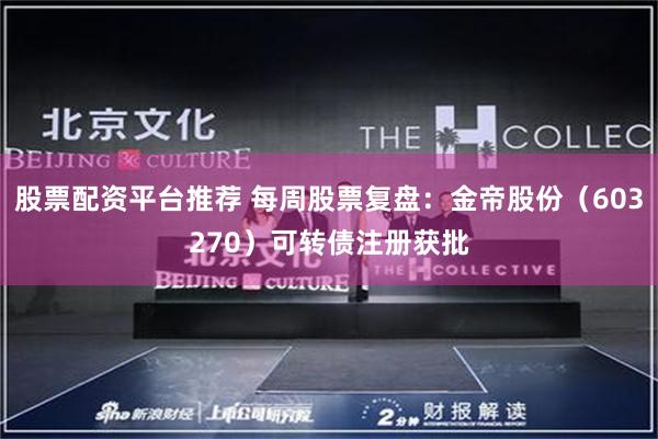 股票配资平台推荐 每周股票复盘：金帝股份（603270）可转债注册获批