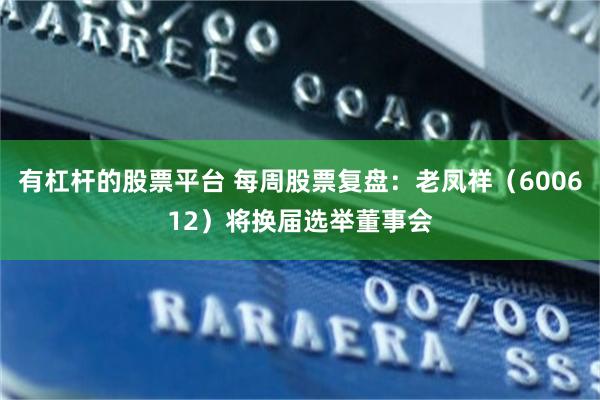 有杠杆的股票平台 每周股票复盘：老凤祥（600612）将换届选举董事会