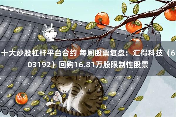 十大炒股杠杆平台合约 每周股票复盘：汇得科技（603192）回购16.81万股限制性股票