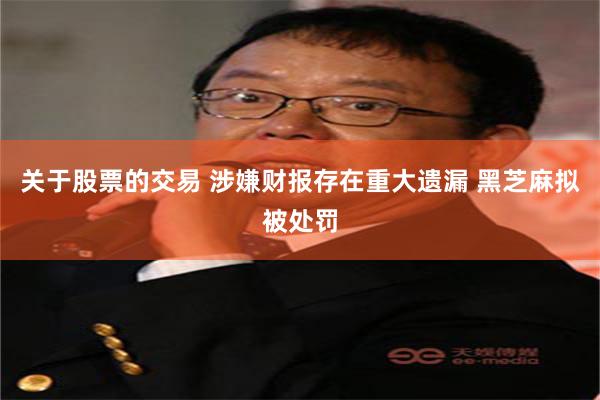 关于股票的交易 涉嫌财报存在重大遗漏 黑芝麻拟被处罚