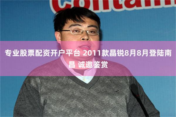 专业股票配资开户平台 2011款晶锐8月8月登陆南昌 诚邀鉴赏