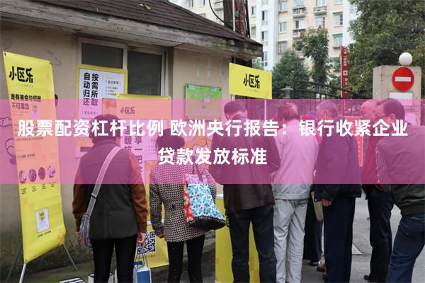 股票配资杠杆比例 欧洲央行报告：银行收紧企业贷款发放标准