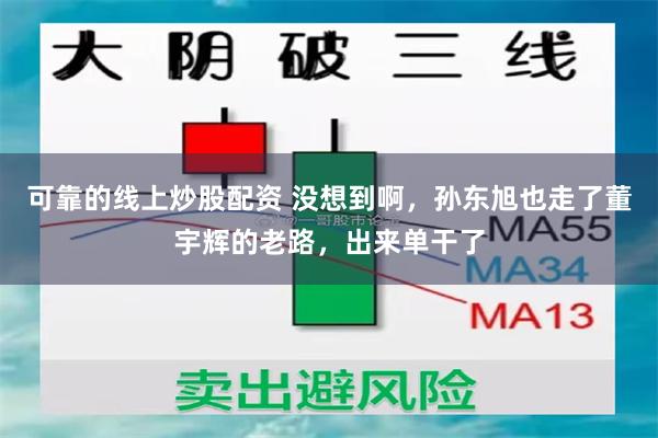 可靠的线上炒股配资 没想到啊，孙东旭也走了董宇辉的老路，出来单干了