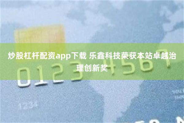 炒股杠杆配资app下载 乐鑫科技荣获本站卓越治理创新奖