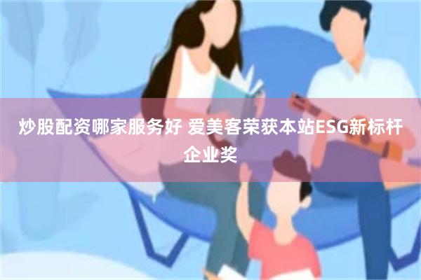 炒股配资哪家服务好 爱美客荣获本站ESG新标杆企业奖