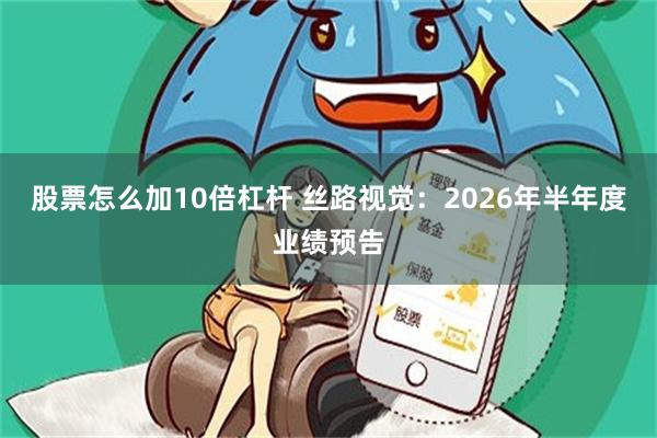 股票怎么加10倍杠杆 丝路视觉：2026年半年度业绩预告