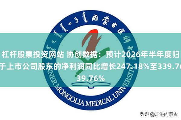 杠杆股票投资网站 协创数据：预计2026年半年度归属于上市公司股东的净利润同比增长247.18%至339.76%