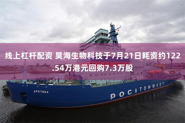线上杠杆配资 昊海生物科技于7月21日耗资约122.54万港元回购7.3万股