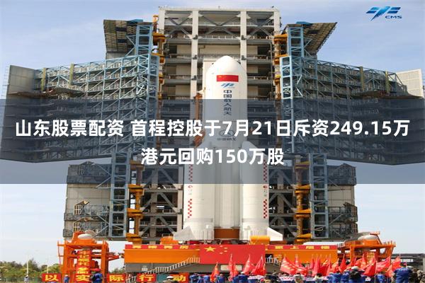 山东股票配资 首程控股于7月21日斥资249.15万港元回购150万股