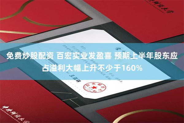 免费炒股配资 百宏实业发盈喜 预期上半年股东应占溢利大幅上升不少于160%