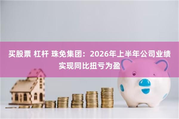 买股票 杠杆 珠免集团：2026年上半年公司业绩实现同比扭亏为盈