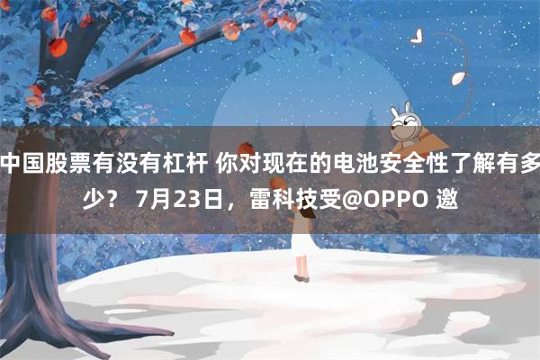 中国股票有没有杠杆 你对现在的电池安全性了解有多少？ 7月23日，雷科技受@OPPO 邀
