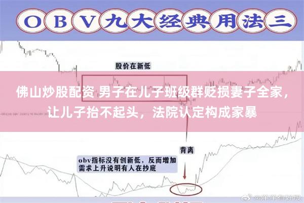 佛山炒股配资 男子在儿子班级群贬损妻子全家,让儿子抬不起头,法院认定构成家暴