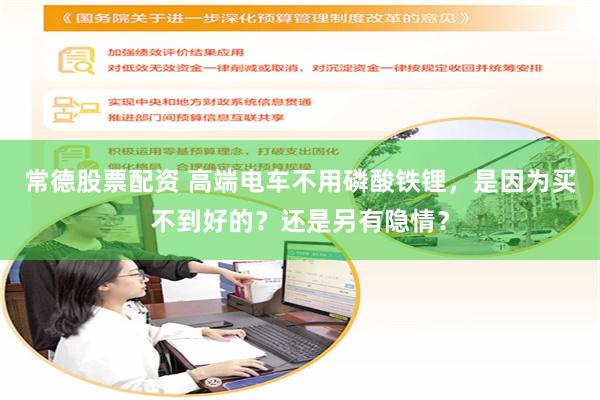 常德股票配资 高端电车不用磷酸铁锂，是因为买不到好的？还是另有隐情？