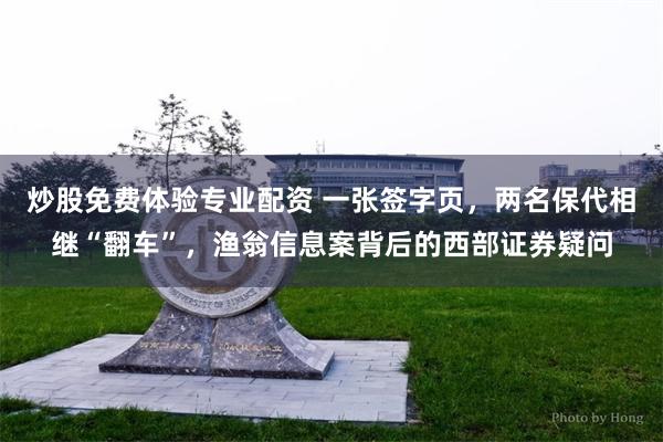 炒股免费体验专业配资 一张签字页，两名保代相继“翻车”，渔翁信息案背后的西部证券疑问