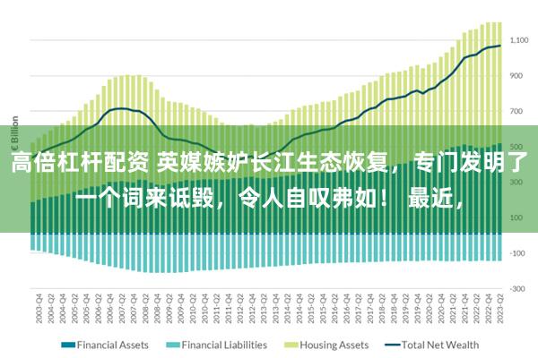 高倍杠杆配资 英媒嫉妒长江生态恢复,专门发明了一个词来诋毁,令人自叹弗如! 最近,
