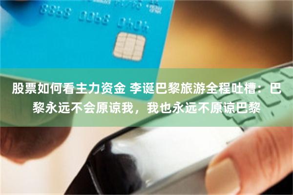 股票如何看主力资金 李诞巴黎旅游全程吐槽：巴黎永远不会原谅我，我也永远不原谅巴黎