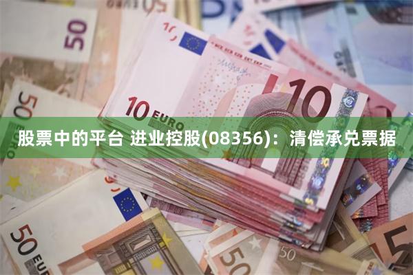 股票中的平台 进业控股(08356)：清偿承兑票据