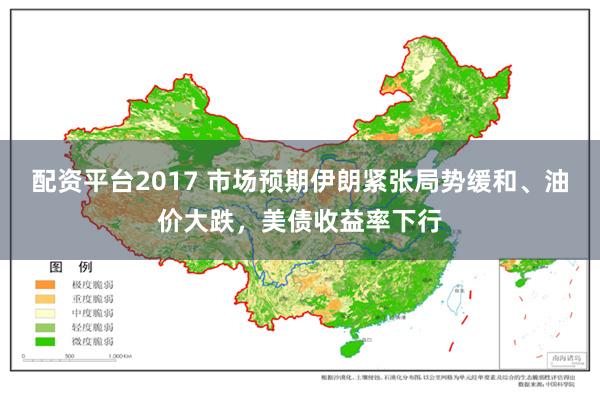 配资平台2017 市场预期伊朗紧张局势缓和、油价大跌，美债收益率下行