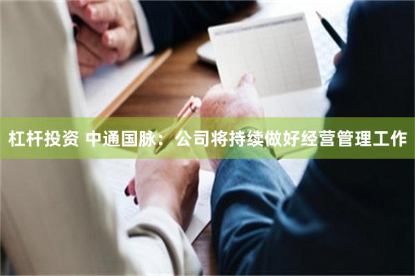 杠杆投资 中通国脉：公司将持续做好经营管理工作