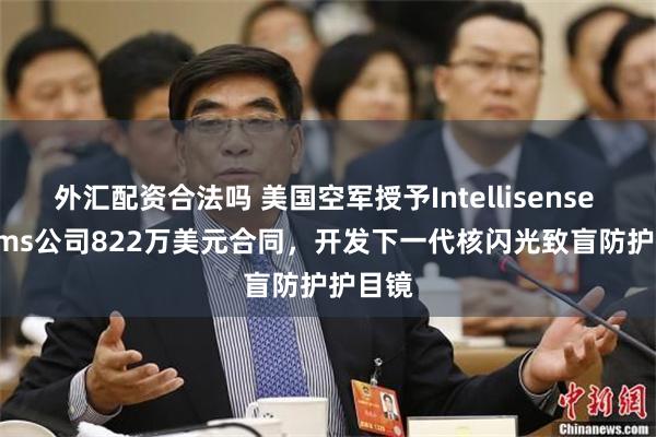 外汇配资合法吗 美国空军授予Intellisense Systems公司822万美元合同，开发下一代核闪光致盲防护护目镜