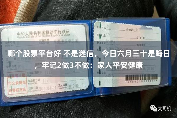 哪个股票平台好 不是迷信,今日六月三十是晦日,牢记2做3不做:家人平安健康