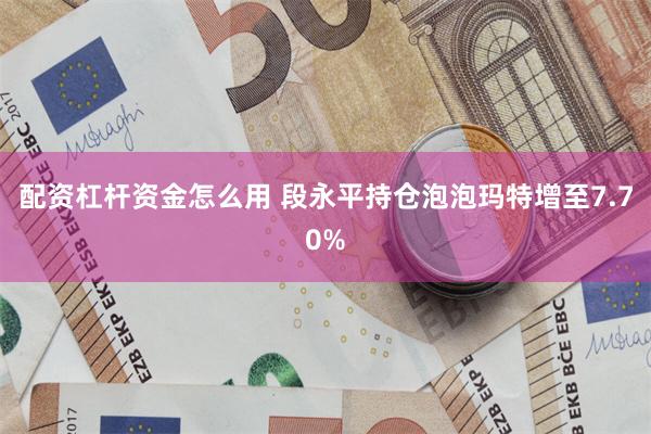 配资杠杆资金怎么用 段永平持仓泡泡玛特增至7.70%