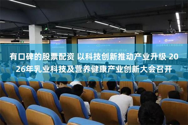 有口碑的股票配资 以科技创新推动产业升级 2026年乳业科技及营养健康产业创新大会召开