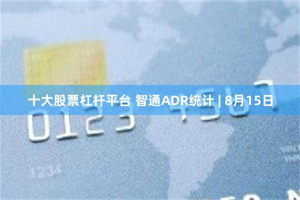 十大股票杠杆平台 智通ADR统计 | 8月15日