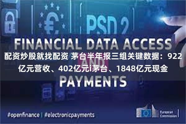 配资炒股就找配资 茅台半年报三组关键数据：922亿元营收、402亿元i茅台、1848亿元现金