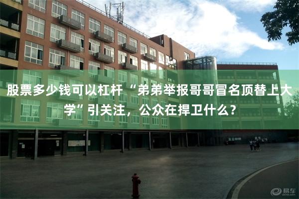 股票多少钱可以杠杆 “弟弟举报哥哥冒名顶替上大学”引关注,公众在捍卫什么?