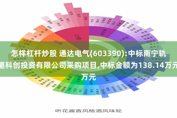 怎样杠杆炒股 通达电气(603390):中标南宁轨道科创投资有限公司采购项目,中标金额为138.14万元