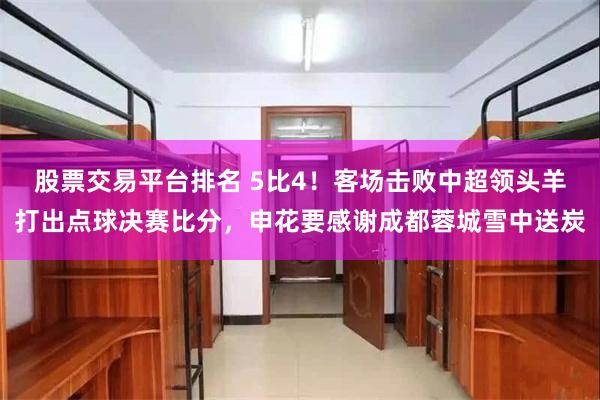 股票交易平台排名 5比4!客场击败中超领头羊打出点球决赛比分,申花要感谢成都蓉城雪中送炭