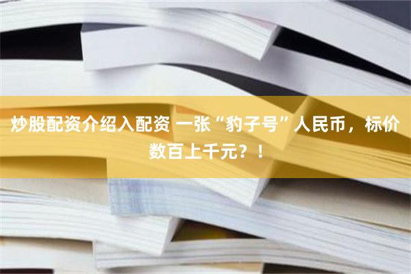 炒股配资介绍入配资 一张“豹子号”人民币，标价数百上千元？！
