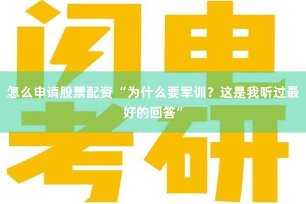 怎么申请股票配资 “为什么要军训？这是我听过最好的回答”