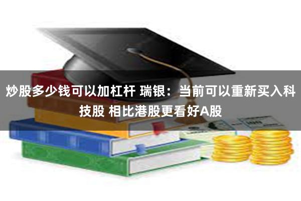炒股多少钱可以加杠杆 瑞银：当前可以重新买入科技股 相比港股更看好A股