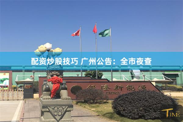 配资炒股技巧 广州公告：全市夜查