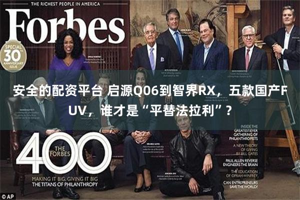安全的配资平台 启源Q06到智界RX，五款国产FUV，谁才是“平替法拉利”？