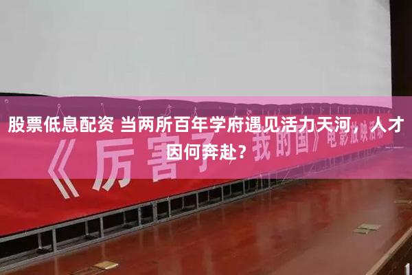 股票低息配资 当两所百年学府遇见活力天河，人才因何奔赴？