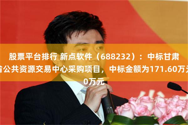 股票平台排行 新点软件(688232):中标甘肃省公共资源交易中心采购项目,中标金额为171.60万元
