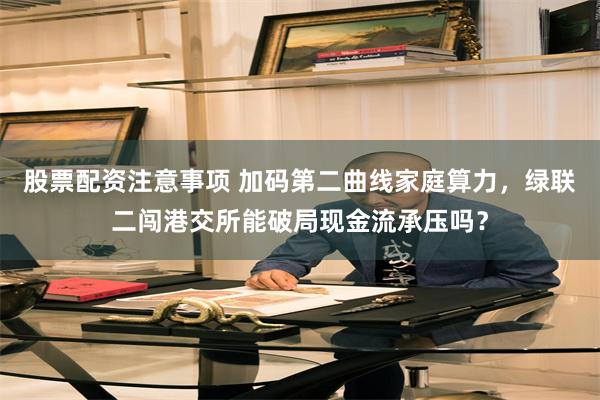 股票配资注意事项 加码第二曲线家庭算力，绿联二闯港交所能破局现金流承压吗？