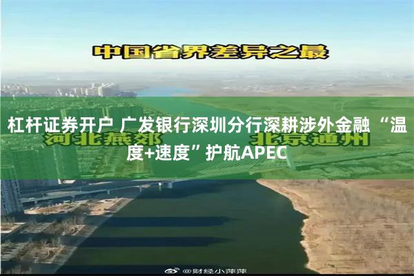 杠杆证券开户 广发银行深圳分行深耕涉外金融 “温度+速度”护航APEC