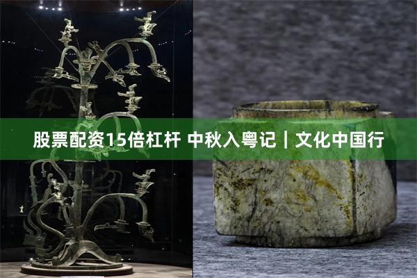 股票配资15倍杠杆 中秋入粤记｜文化中国行