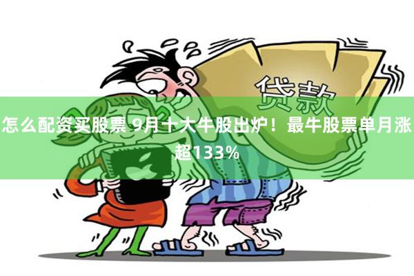 怎么配资买股票 9月十大牛股出炉！最牛股票单月涨超133%