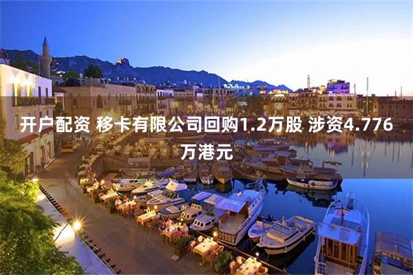 开户配资 移卡有限公司回购1.2万股 涉资4.776万港元