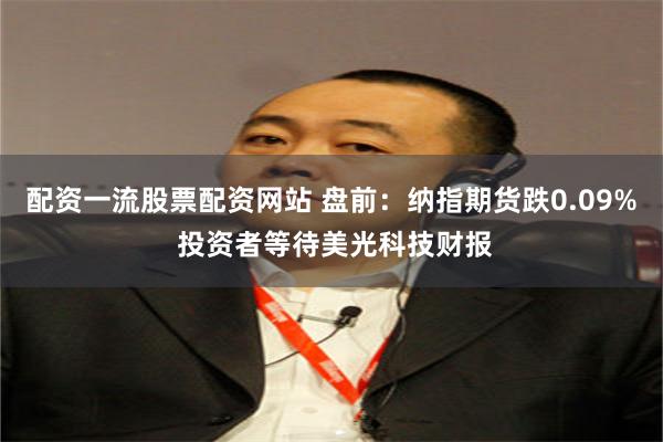 配资一流股票配资网站 盘前：纳指期货跌0.09% 投资者等待美光科技财报
