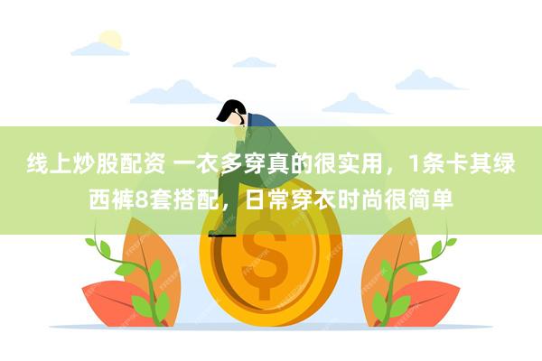 线上炒股配资 一衣多穿真的很实用，1条卡其绿西裤8套搭配，日常穿衣时尚很简单
