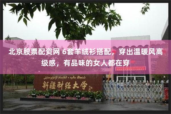 北京股票配资网 6套羊绒衫搭配，穿出温暖风高级感，有品味的女人都在穿