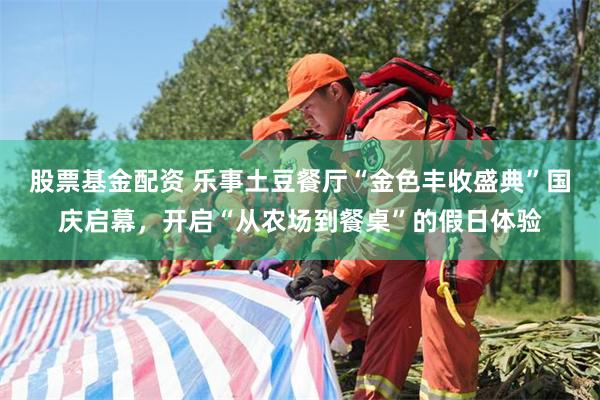 股票基金配资 乐事土豆餐厅“金色丰收盛典”国庆启幕,开启“从农场到餐桌”的假日体验